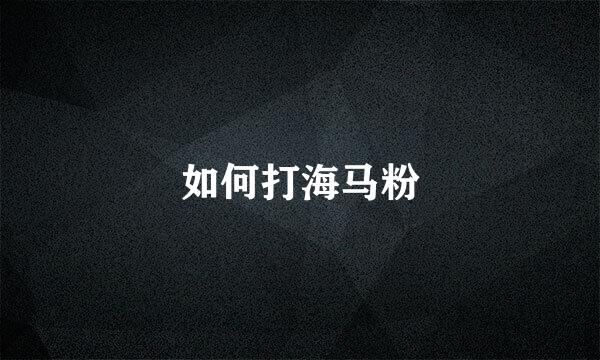 如何打海马粉
