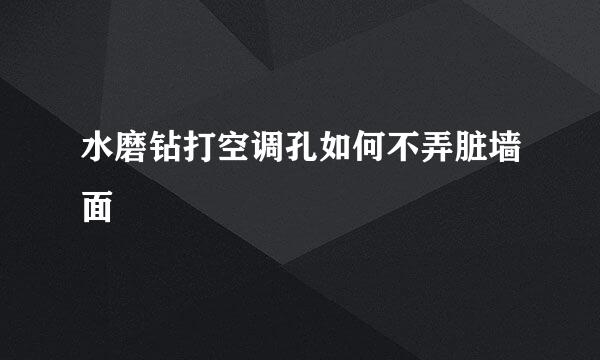 水磨钻打空调孔如何不弄脏墙面