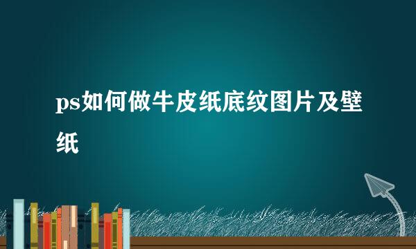 ps如何做牛皮纸底纹图片及壁纸