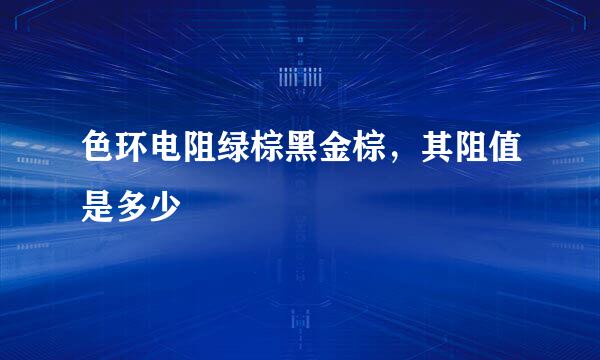 色环电阻绿棕黑金棕，其阻值是多少