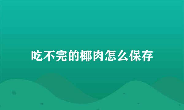 吃不完的椰肉怎么保存