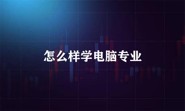 怎么样学电脑专业