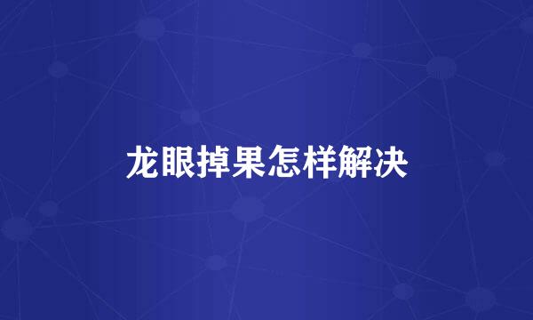 龙眼掉果怎样解决