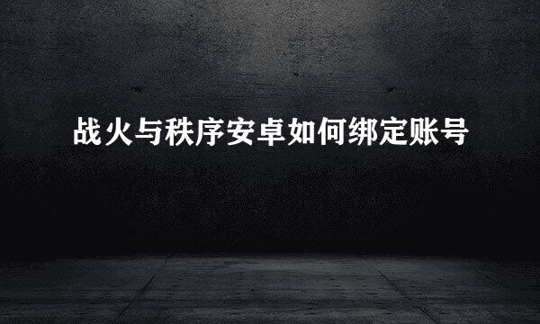 战火与秩序安卓如何绑定账号