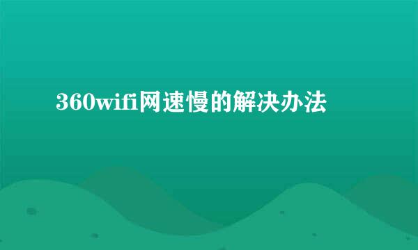 360wifi网速慢的解决办法