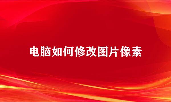 电脑如何修改图片像素