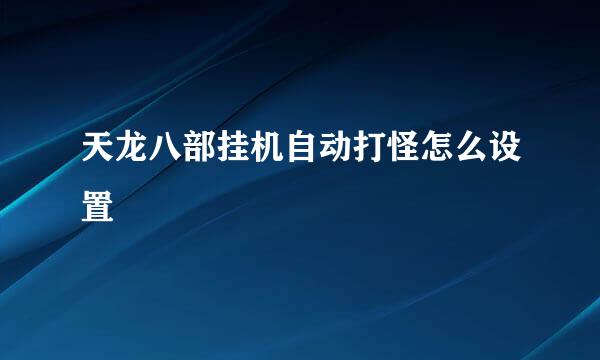 天龙八部挂机自动打怪怎么设置