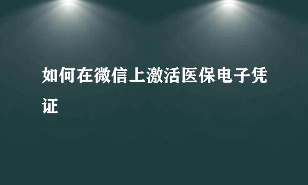 如何在微信上激活医保电子凭证