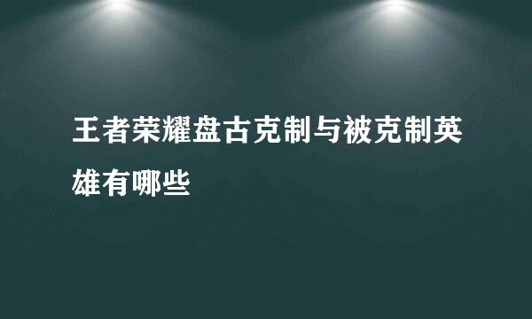 王者荣耀盘古克制与被克制英雄有哪些