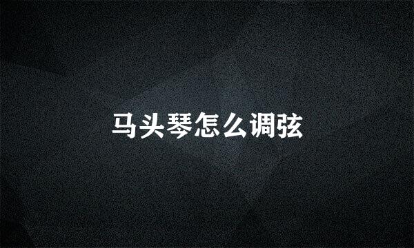 马头琴怎么调弦