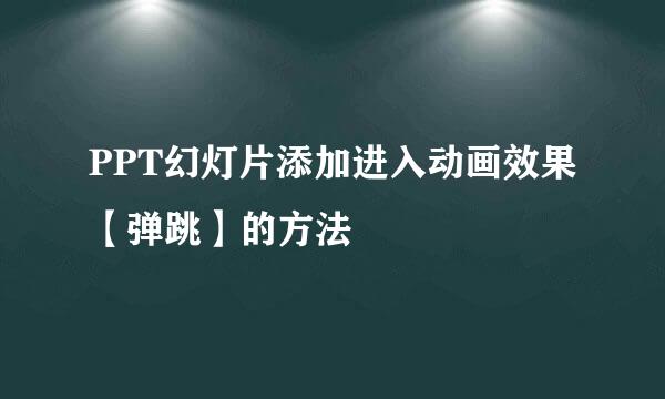 PPT幻灯片添加进入动画效果【弹跳】的方法