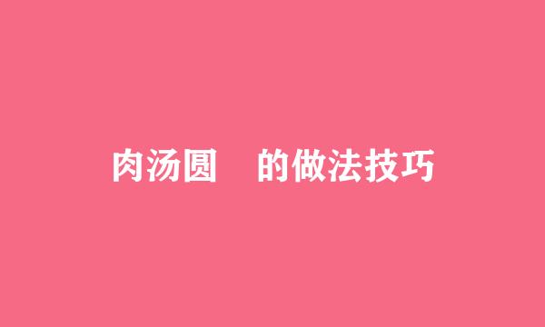肉汤圆的做法技巧