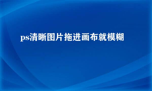 ps清晰图片拖进画布就模糊