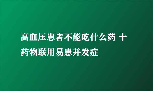 高血压患者不能吃什么药 十药物联用易患并发症