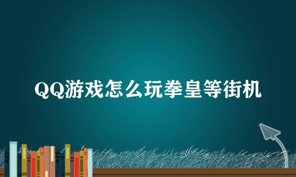 QQ游戏怎么玩拳皇等街机