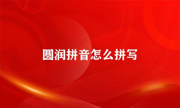 圆润拼音怎么拼写