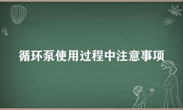 循环泵使用过程中注意事项
