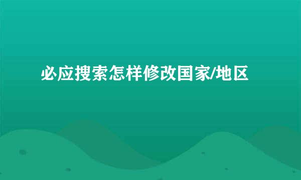 必应搜索怎样修改国家/地区