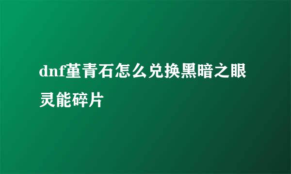 dnf堇青石怎么兑换黑暗之眼灵能碎片