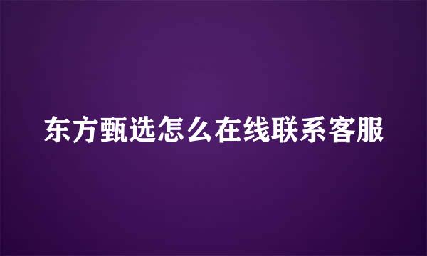 东方甄选怎么在线联系客服