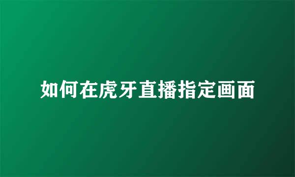 如何在虎牙直播指定画面