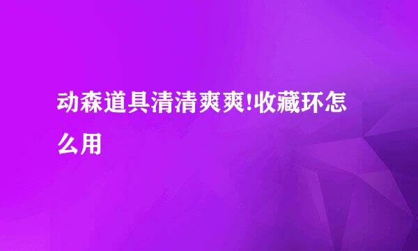动森道具清清爽爽!收藏环怎么用