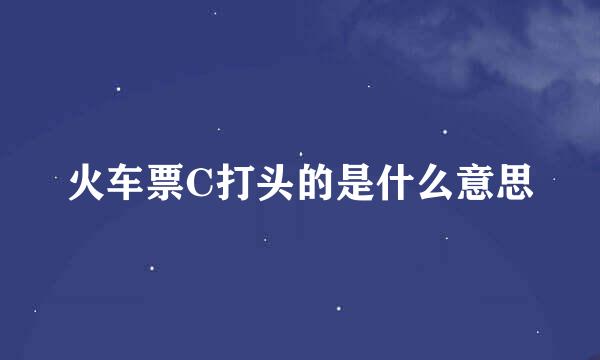 火车票C打头的是什么意思