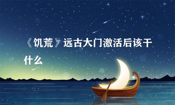 《饥荒》远古大门激活后该干什么