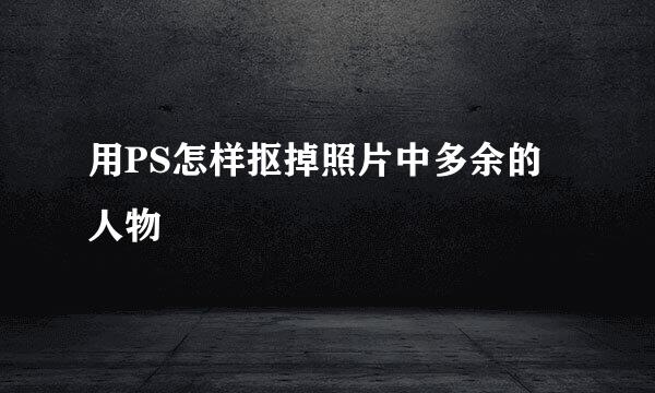 用PS怎样抠掉照片中多余的人物