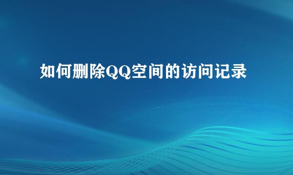如何删除QQ空间的访问记录