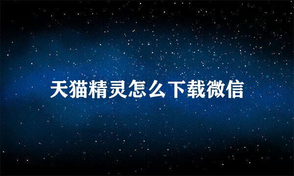 天猫精灵怎么下载微信