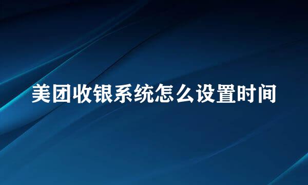 美团收银系统怎么设置时间