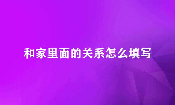 和家里面的关系怎么填写