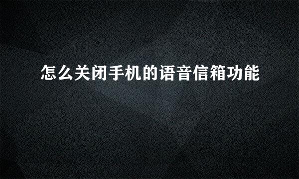 怎么关闭手机的语音信箱功能