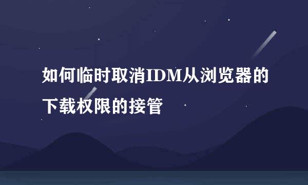 如何临时取消IDM从浏览器的下载权限的接管
