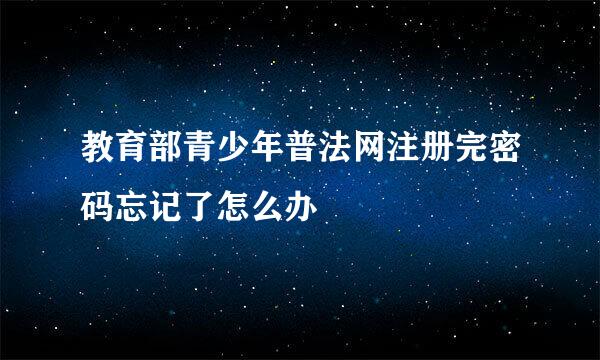 教育部青少年普法网注册完密码忘记了怎么办