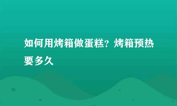 如何用烤箱做蛋糕？烤箱预热要多久