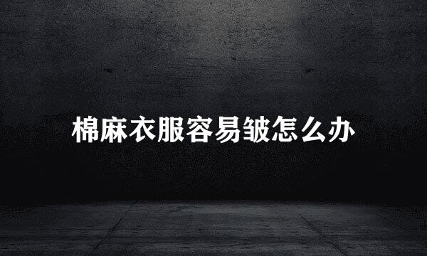 棉麻衣服容易皱怎么办