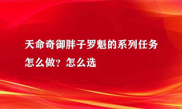 天命奇御胖子罗魁的系列任务怎么做?怎么选