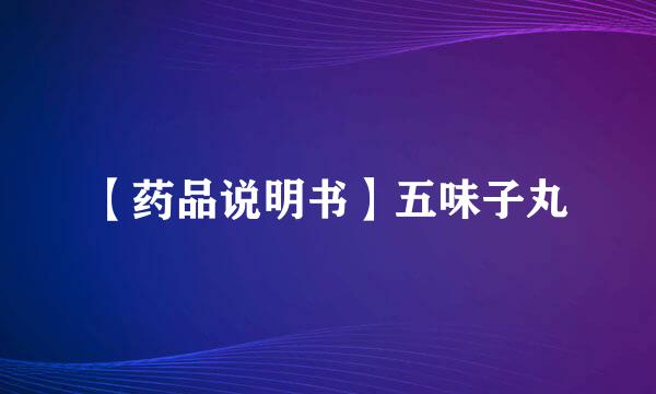 【药品说明书】五味子丸