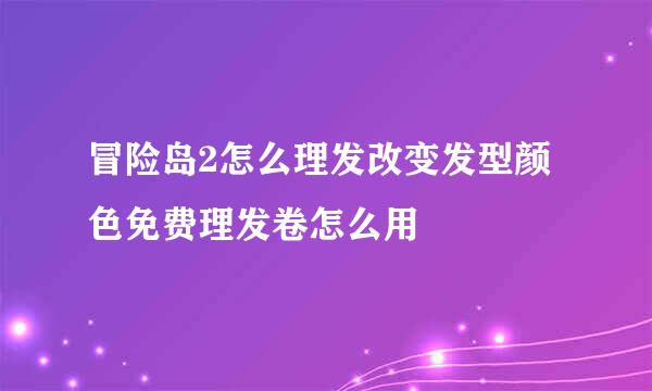 冒险岛2怎么理发改变发型颜色免费理发卷怎么用