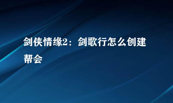 剑侠情缘2：剑歌行怎么创建帮会