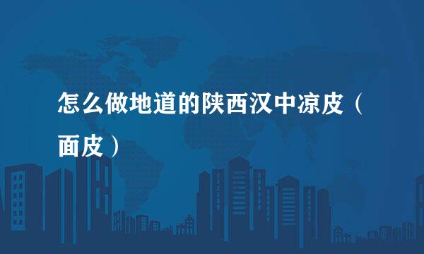 怎么做地道的陕西汉中凉皮（面皮）