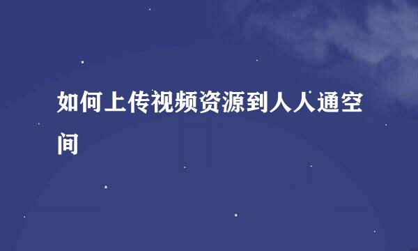 如何上传视频资源到人人通空间