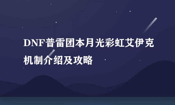 DNF普雷团本月光彩虹艾伊克机制介绍及攻略
