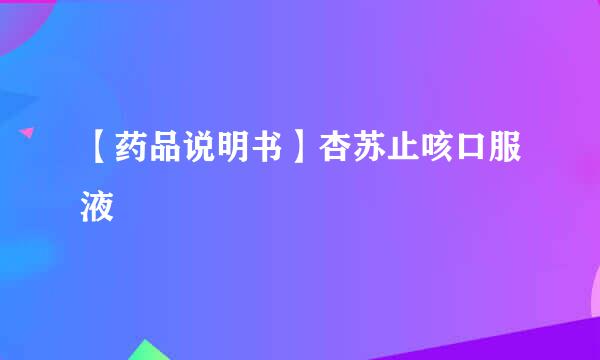【药品说明书】杏苏止咳口服液