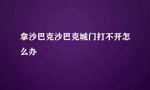 拿沙巴克沙巴克城门打不开怎么办