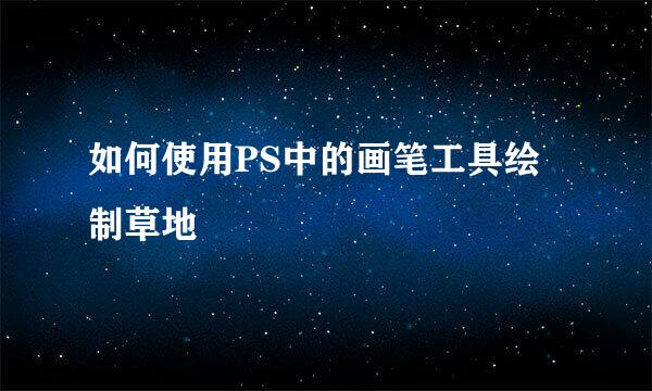如何使用PS中的画笔工具绘制草地