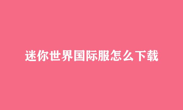 迷你世界国际服怎么下载