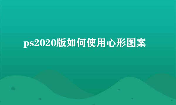 ps2020版如何使用心形图案